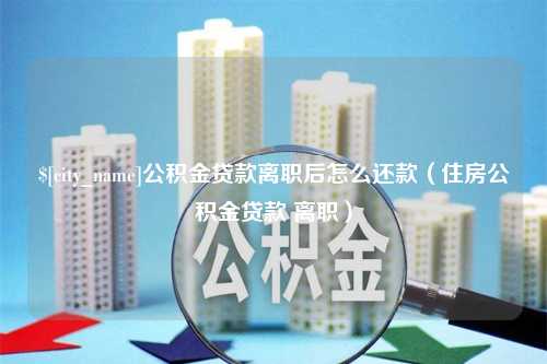 汉中公积金贷款离职后怎么还款（住房公积金贷款 离职）