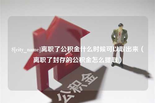 汉中离职了公积金什么时候可以取出来（离职了封存的公积金怎么提取）