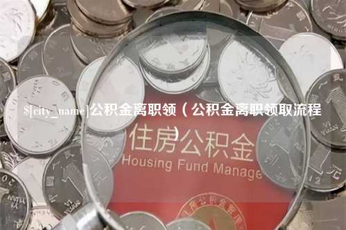 汉中公积金离职领（公积金离职领取流程）