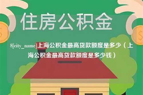 汉中上海公积金最高贷款额度是多少（上海公积金最高贷款额度是多少钱）